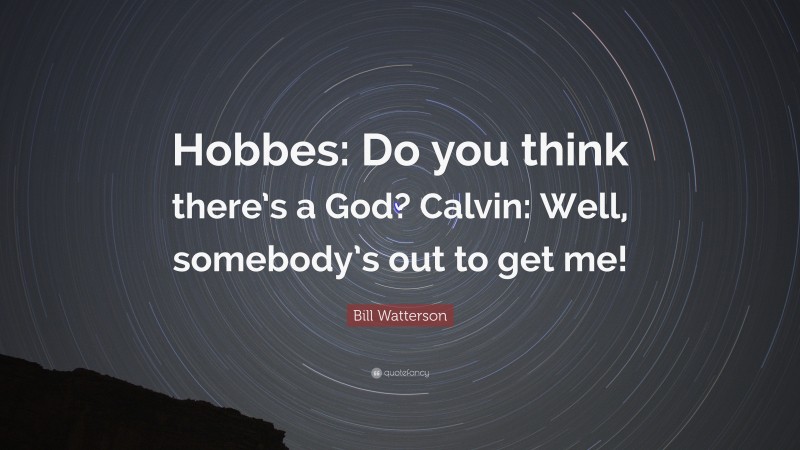 Bill Watterson Quote: “Hobbes: Do you think there’s a God? Calvin: Well, somebody’s out to get me!”