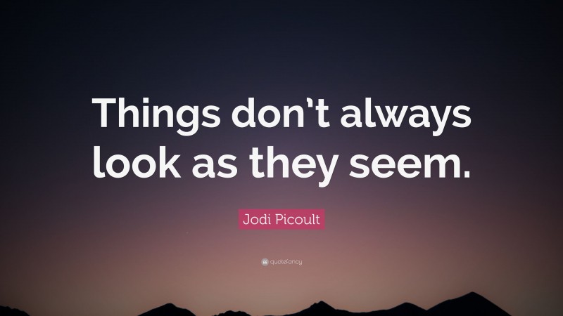 Jodi Picoult Quote: “Things don’t always look as they seem.”