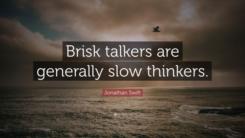 Jonathan Swift Quote: “Brisk talkers are generally slow thinkers.”