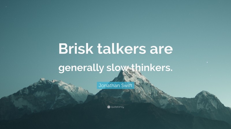 Jonathan Swift Quote: “Brisk talkers are generally slow thinkers.”