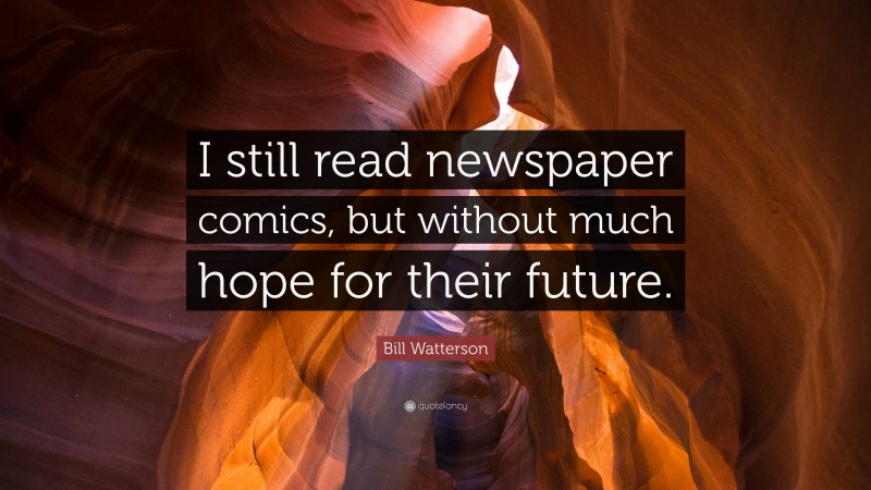 Bill Watterson Quote: “I still read newspaper comics, but without much hope for their future.”