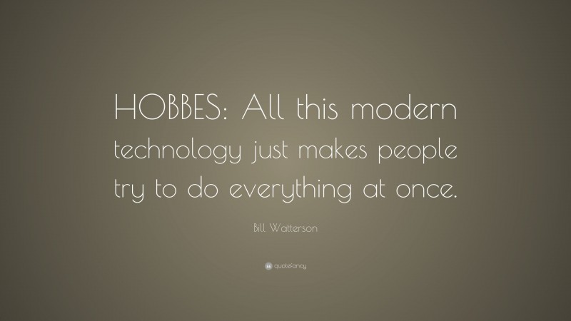 Bill Watterson Quote: “HOBBES: All this modern technology just makes people try to do everything at once.”