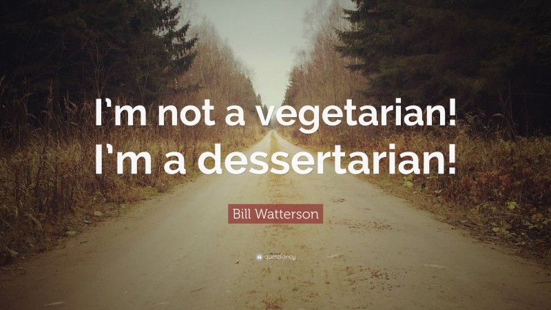 Bill Watterson Quote: “I’m not a vegetarian! I’m a dessertarian!”
