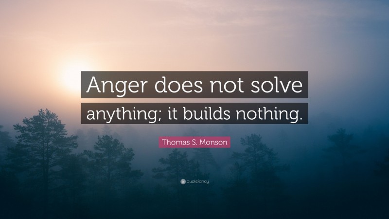 Thomas S. Monson Quote: “Anger does not solve anything; it builds nothing.”