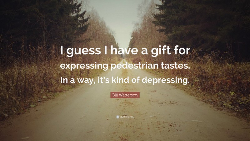 Bill Watterson Quote: “I guess I have a gift for expressing pedestrian tastes. In a way, it’s kind of depressing.”