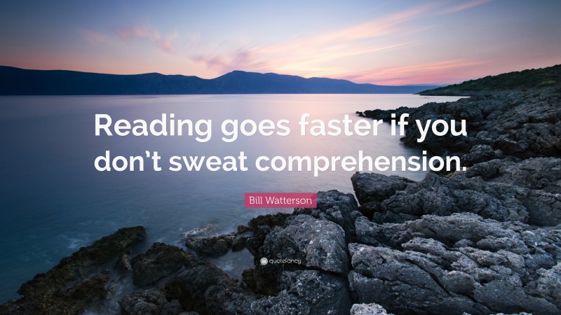 Bill Watterson Quote: “Reading goes faster if you don’t sweat comprehension.”