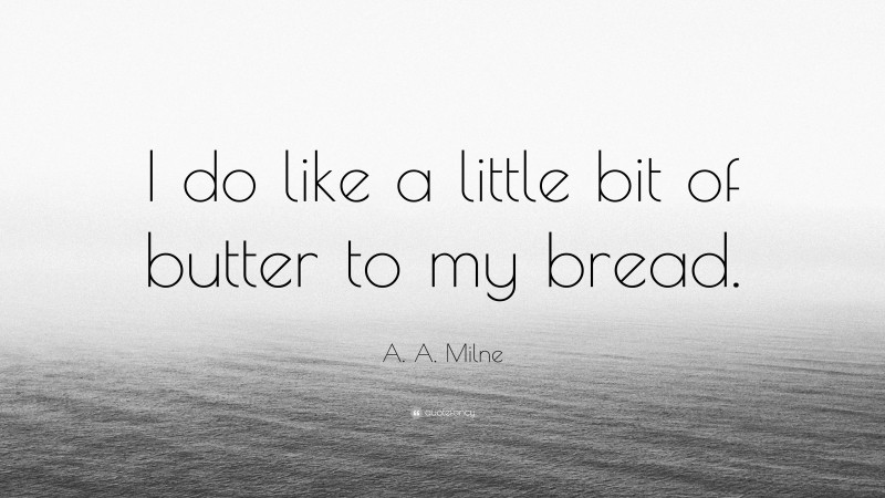 A. A. Milne Quote: “I do like a little bit of butter to my bread.”