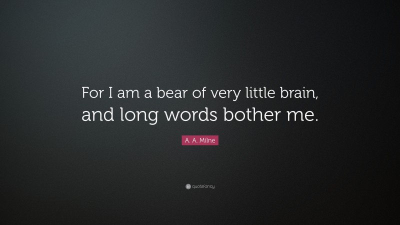 A. A. Milne Quote: “For I am a bear of very little brain, and long words bother me.”