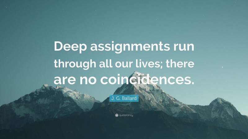 J. G. Ballard Quote: “Deep assignments run through all our lives; there are no coincidences.”