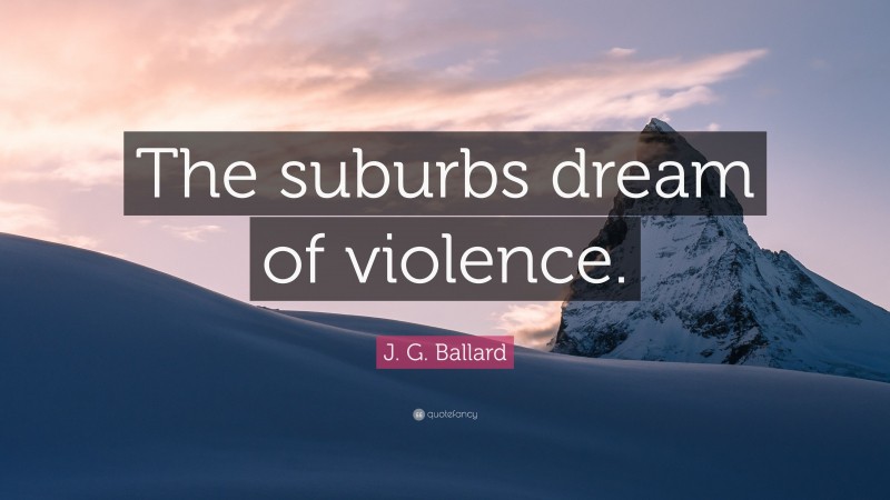 J. G. Ballard Quote: “The suburbs dream of violence.”