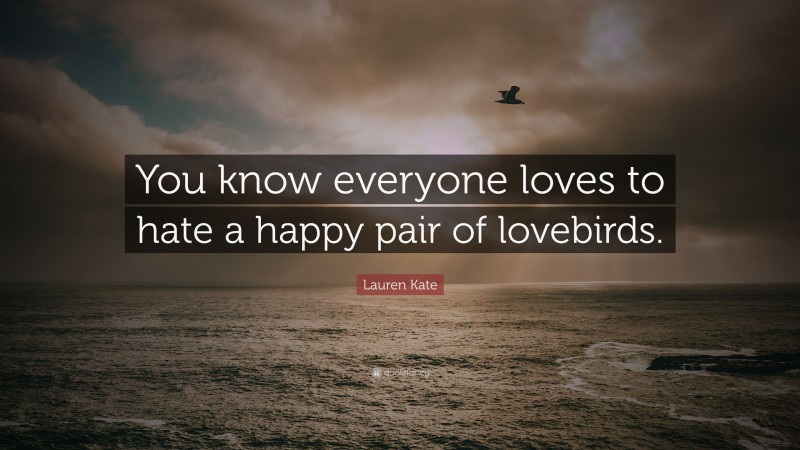Lauren Kate Quote: “You know everyone loves to hate a happy pair of lovebirds.”