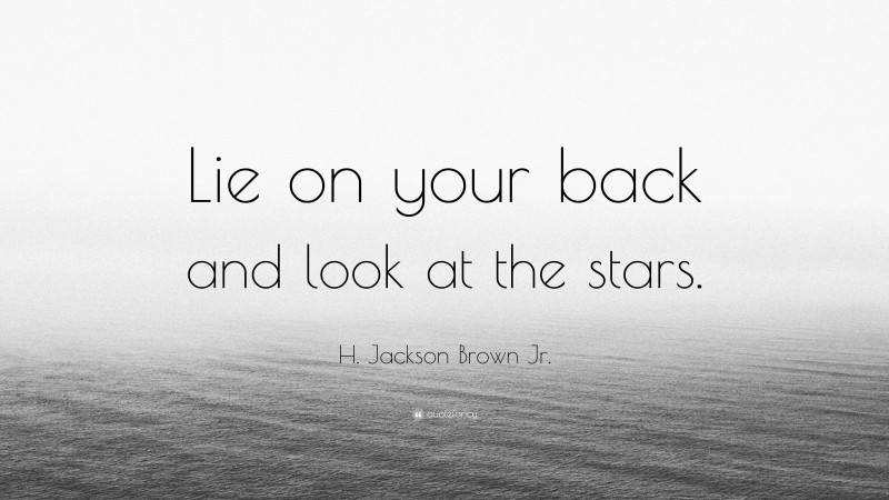 H. Jackson Brown Jr. Quote: “Lie on your back and look at the stars.”