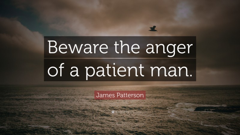 James Patterson Quote: “Beware the anger of a patient man.”