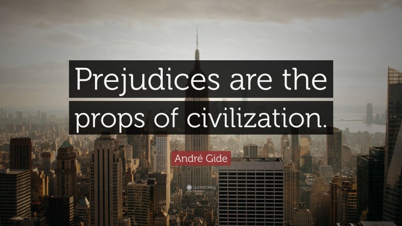 André Gide Quote: “Prejudices are the props of civilization.”