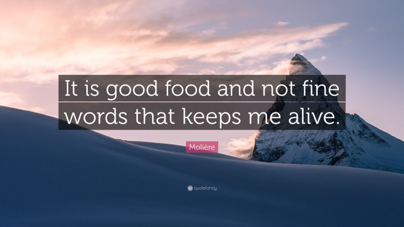 Molière Quote: “It is good food and not fine words that keeps me alive.”