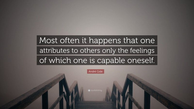 André Gide Quote: “Most often it happens that one attributes to others only the feelings of which one is capable oneself.”