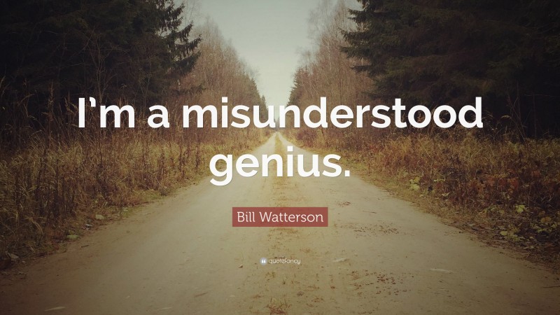 Bill Watterson Quote: “I’m a misunderstood genius.”