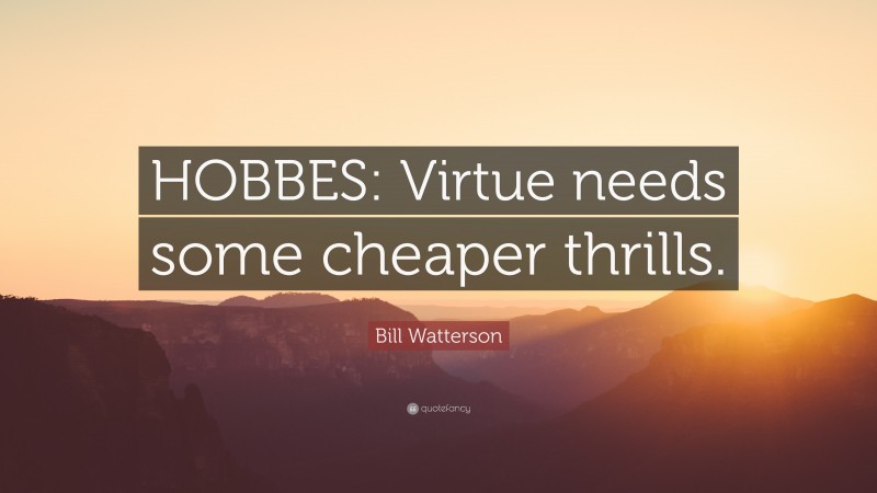 Bill Watterson Quote: “HOBBES: Virtue needs some cheaper thrills.”