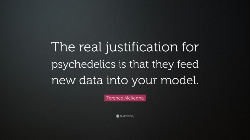Terence McKenna Quote: “The real justification for psychedelics is that they feed new data into your model.”