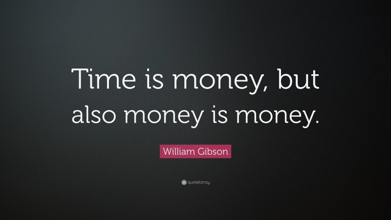 William Gibson Quote: “Time is money, but also money is money.”