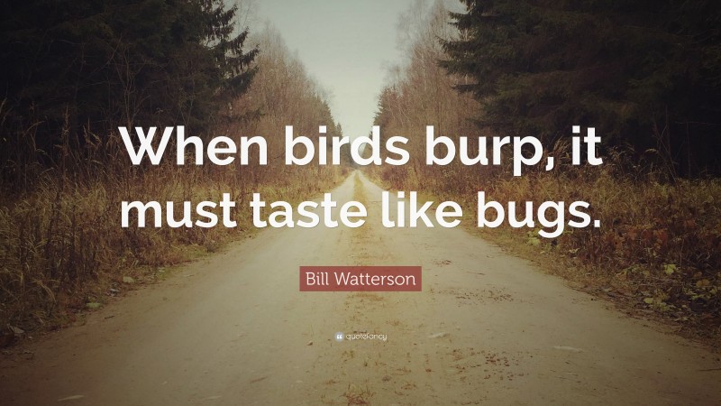 Bill Watterson Quote: “When birds burp, it must taste like bugs.”