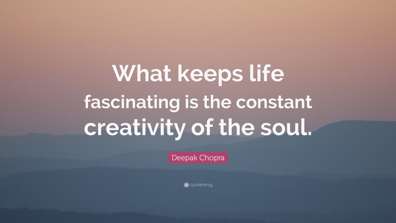 Deepak Chopra Quote: “What keeps life fascinating is the constant creativity of the soul.”