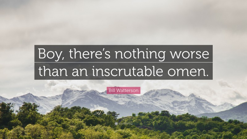 Bill Watterson Quote: “Boy, there’s nothing worse than an inscrutable omen.”