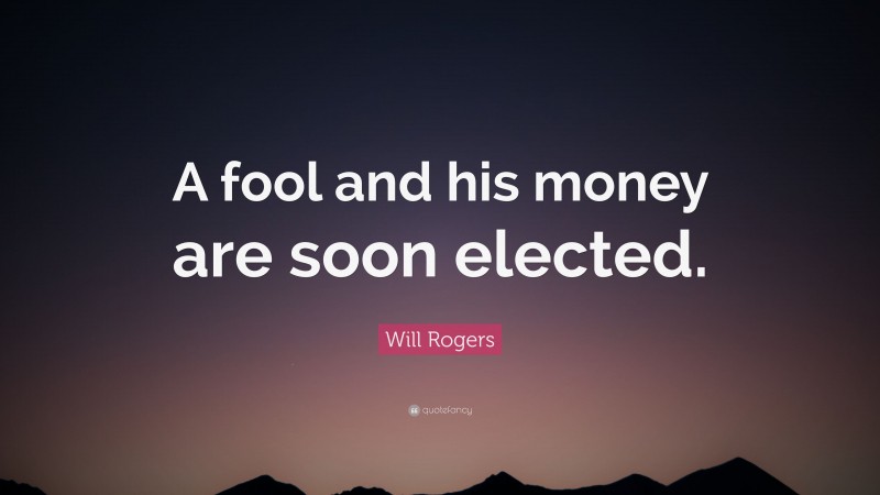 Will Rogers Quote: “A fool and his money are soon elected.”