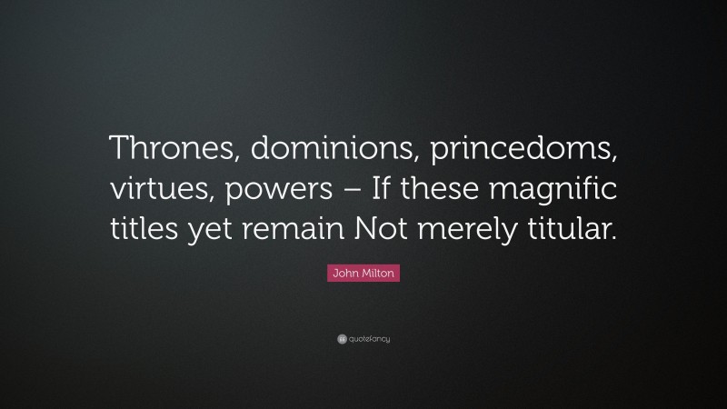 John Milton Quote: “Thrones, dominions, princedoms, virtues, powers – If these magnific titles yet remain Not merely titular.”