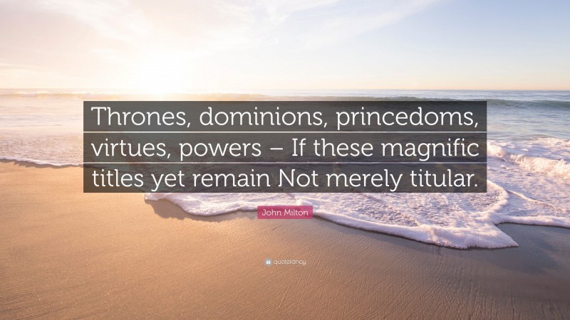 John Milton Quote: “Thrones, dominions, princedoms, virtues, powers – If these magnific titles yet remain Not merely titular.”