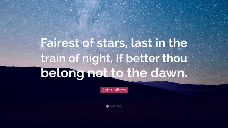 John Milton Quote: “Fairest of stars, last in the train of night, If better thou belong not to the dawn.”