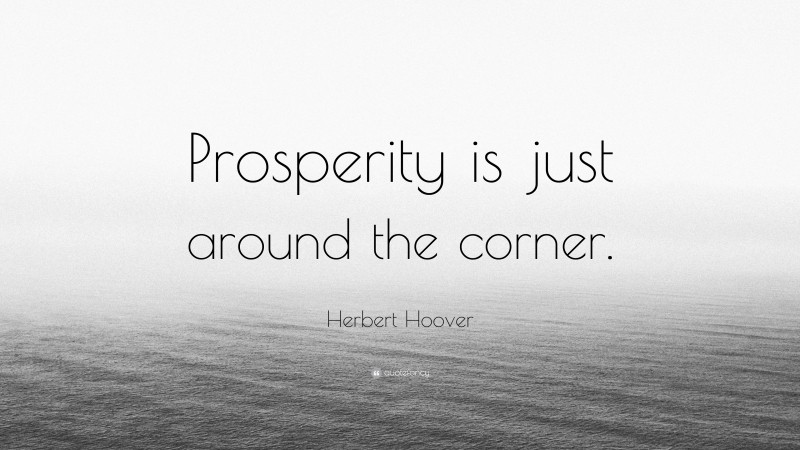 Herbert Hoover Quote: “Prosperity is just around the corner.”