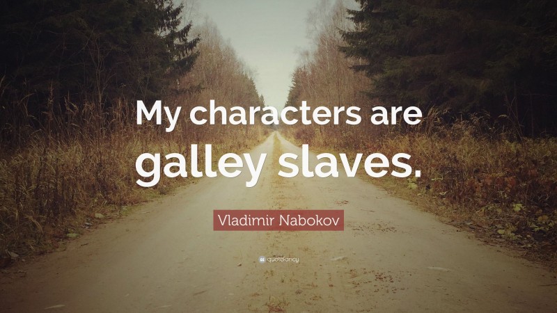 Vladimir Nabokov Quote: “My characters are galley slaves.”
