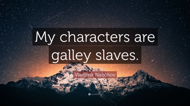 Vladimir Nabokov Quote: “My characters are galley slaves.”