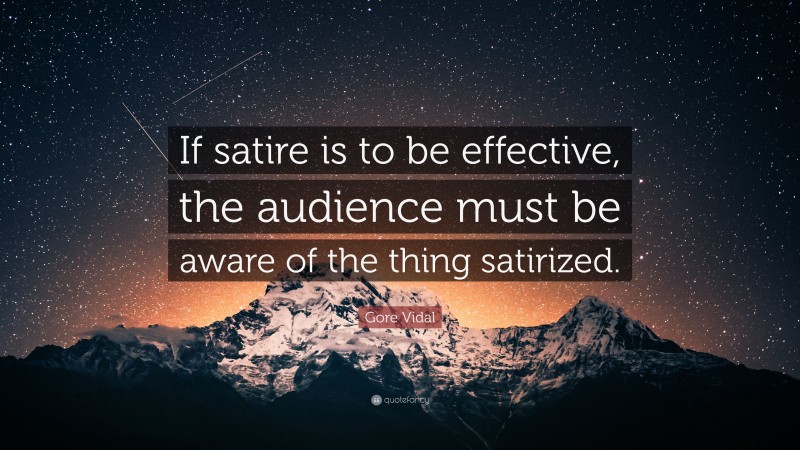 Gore Vidal Quote: “If satire is to be effective, the audience must be aware of the thing satirized.”