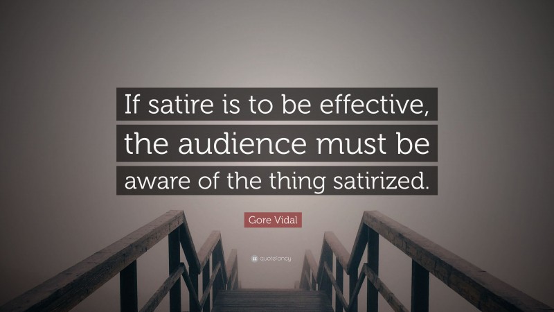Gore Vidal Quote: “If satire is to be effective, the audience must be aware of the thing satirized.”