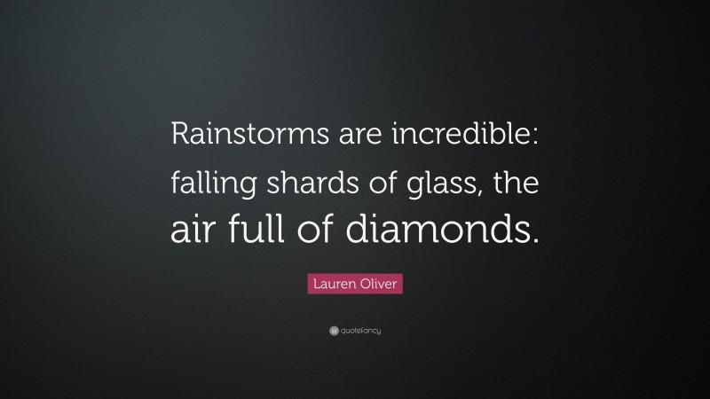 Lauren Oliver Quote: “Rainstorms are incredible: falling shards of glass, the air full of diamonds.”