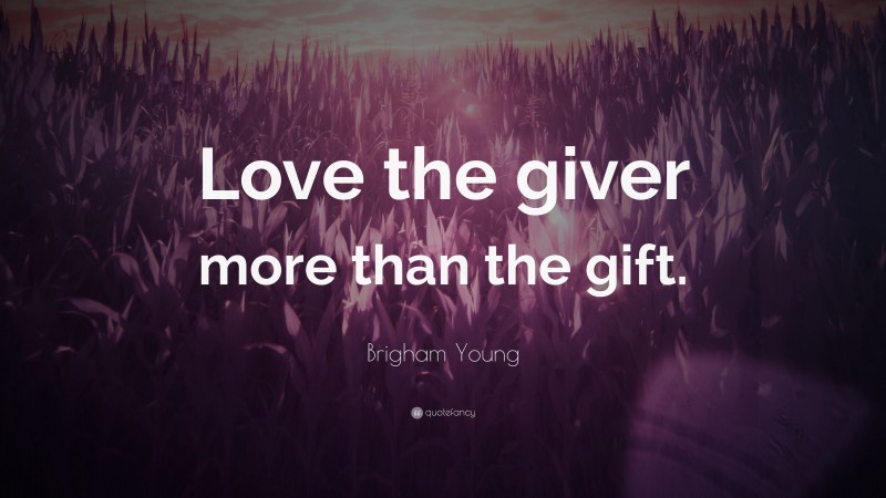 Brigham Young Quote: “Love the giver more than the gift.”
