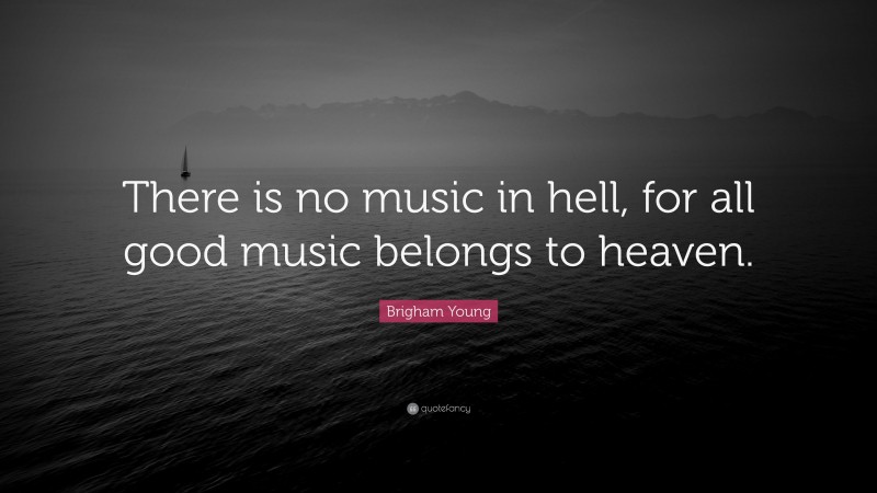 Brigham Young Quote: “There is no music in hell, for all good music belongs to heaven.”