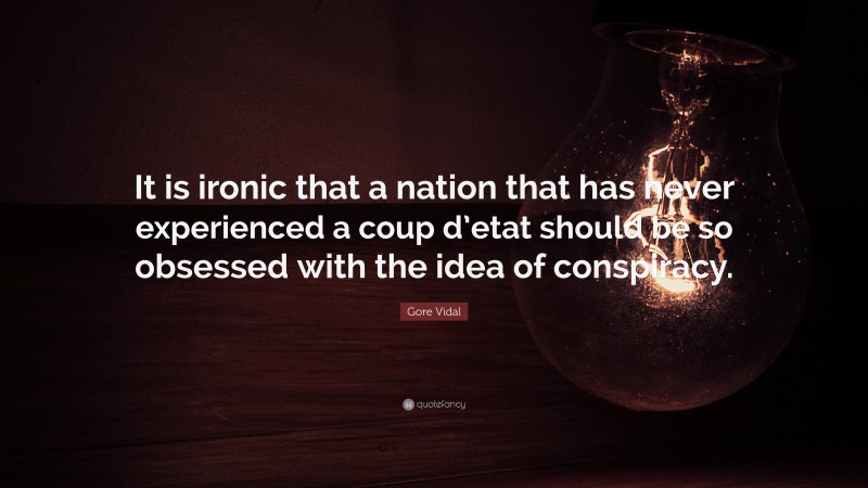 Gore Vidal Quote: “It is ironic that a nation that has never experienced a coup d’etat should be so obsessed with the idea of conspiracy.”