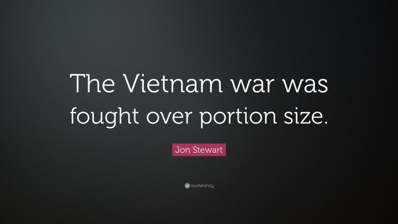 Jon Stewart Quote: “The Vietnam war was fought over portion size.”