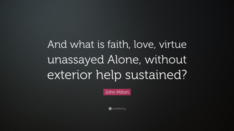 John Milton Quote: “And what is faith, love, virtue unassayed Alone, without exterior help sustained?”