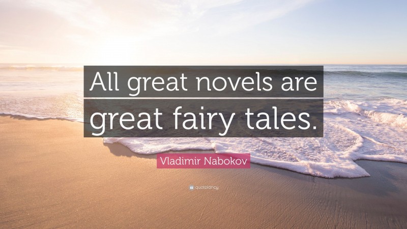 Vladimir Nabokov Quote: “All great novels are great fairy tales.”