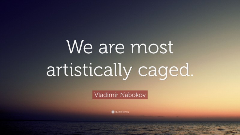 Vladimir Nabokov Quote: “We are most artistically caged.”