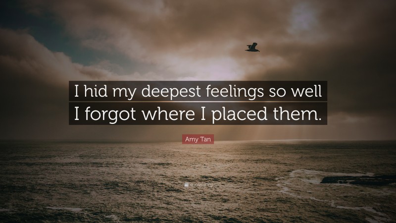 Amy Tan Quote: “I hid my deepest feelings so well I forgot where I placed them.”
