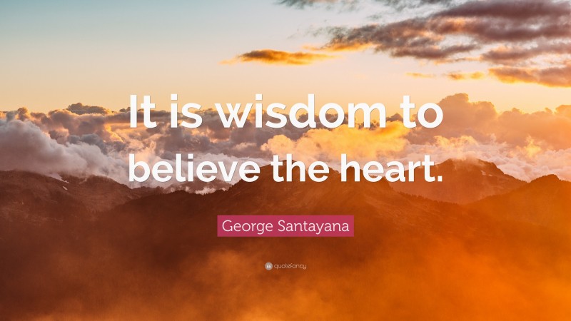 George Santayana Quote: “It is wisdom to believe the heart.”