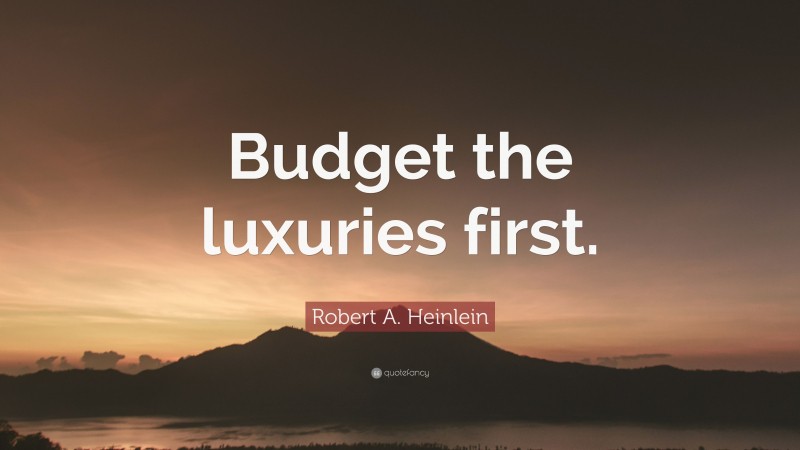 Robert A. Heinlein Quote: “Budget the luxuries first.”