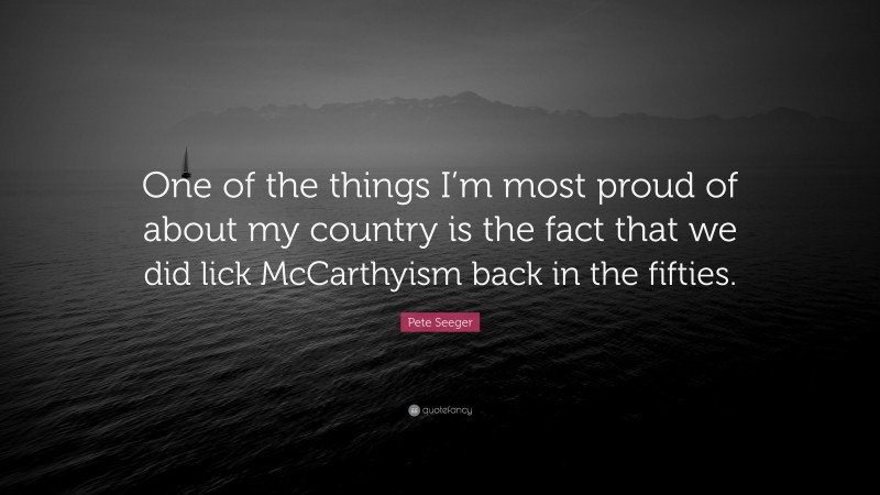 Pete Seeger Quote: “One of the things I’m most proud of about my country is the fact that we did lick McCarthyism back in the fifties.”