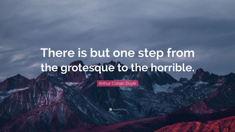 Arthur Conan Doyle Quote: “There is but one step from the grotesque to the horrible.”