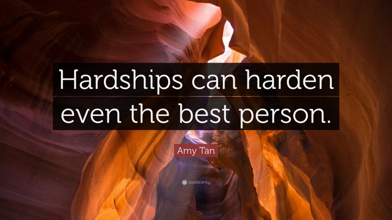 Amy Tan Quote: “Hardships can harden even the best person.”